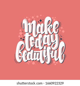 Illustration of Make Today Beautiful. Vector lettering. Design for cards, clothes and other