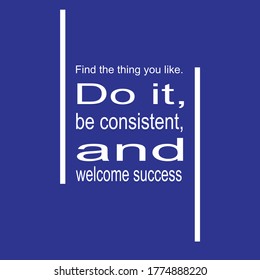 Illustration of quote about consistent. Find the thing you like, do it, be consistent, and welcome success. Writing white letters in blue background. Inspiring word quotes.