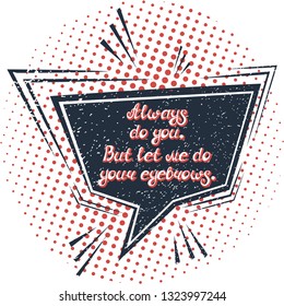 Illustration with quote "Always do you. But let me do your eyebrows". Can by used for beauty and makeup box, for beauty, brow salon or bar, t-shirt, tattoo or blog. Comic bubble. Pop art.