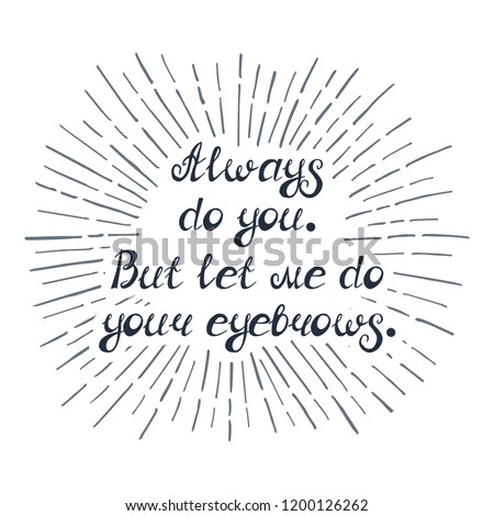 Illustration with quote "Always do you. But let me do your eyebrows". Can be used for beauty and makeup box, for beauty, brow salon or bar, t-shirt, tattoo or blog. Paint brush design.