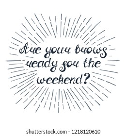 Illustration with quote "Are your brows ready for the weekend?". Can be used for beauty and makeup box, for beauty, brow salon or bar, t-shirt, tattoo or blog.