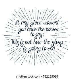 Illustration with quote "At any given moment you have the power to say: This is not how the story is going to end". Can be used like business slogan, for postcard, poster, tattoo or t-shirt.