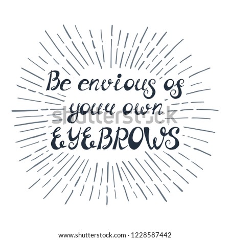 Illustration with quote "Be envious of your own eyebrows". Can be used for beauty and makeup box, for beauty, brow salon or bar, t-shirt, tattoo or blog.