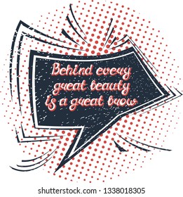 Illustration with quote "Behind every great beauty is a great brow". Can be used for beauty and makeup box, for beauty, brow salon or bar, t-shirt, tattoo or blog. Comic bubble. Pop art.
