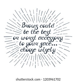 Illustration with quote "Brows could be the best or worst accessory to your face... choose wisely". Can be used for beauty and makeup box, for beauty, brow salon or bar, t-shirt, tattoo or blog.