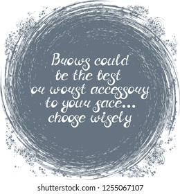 Illustration with quote "Brows could be the best or worst accessory to your face... choose wisely". Can be used for beauty and makeup box, for beauty, brow salon or bar, t-shirt, tattoo or blog.
