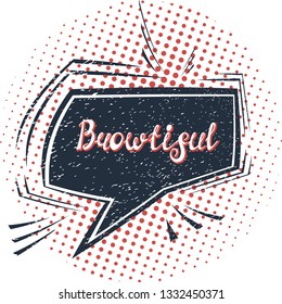 Illustration with quote "Browtiful"(neologism). Can be used for beauty and makeup box, for beauty, brow salon or bar, t-shirt, tattoo or blog. Comic bubble. Pop art.