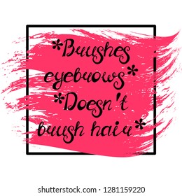 Illustration with quote "Brushes eyebrows. Doesn't brush hair". Can be used for beauty and makeup box, for beauty, brow salon or bar, t-shirt, tattoo or blog.