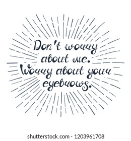Illustration with quote "Don't worry about me. Worry about your eyebrows". Can be used for beauty and makeup box, for beauty, brow salon or bar, t-shirt, tattoo or blog. Paint brush design.