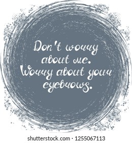 Illustration with quote "Don't worry about me. Worry about your eyebrows". Can be used for beauty and makeup box, for beauty, brow salon or bar, t-shirt, tattoo or blog.