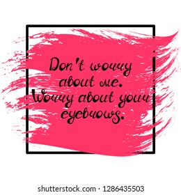 Illustration with quote "Don't worry about me. Worry about your eyebrows". Can be used for beauty and makeup box, for beauty, brow salon or bar, t-shirt, tattoo or blog. Paint brush design.