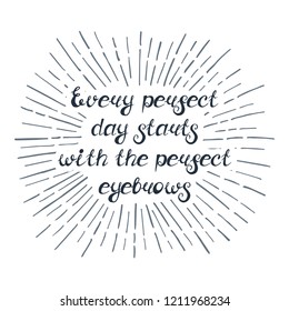 Illustration with quote "Every perfect day starts with the perfect eyebrows". Can be used for beauty and makeup box, for beauty, brow salon or bar, t-shirt, tattoo or blog.