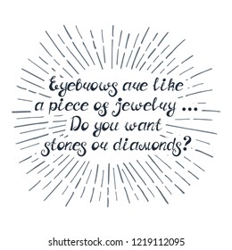 Illustration with quote "Eyebrows are like a piece of jewelry... Do you want stones or diamonds?". Can by used for beauty and makeup box, for beauty, brow salon or bar, t-shirt, tattoo or blog.