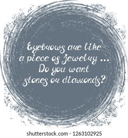 Illustration with quote "Eyebrows are like a piece of jewelry... Do you want stones or diamonds?". Can be used for beauty and makeup box, for beauty, brow salon or bar, t-shirt, tattoo or blog.