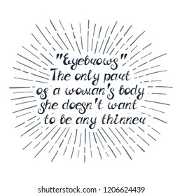 Illustration with quote ""Eyebrows" The only part of a woman's body she doesn't want to be any thinner". Can be used for beauty and makeup box, for beauty, brow salon or bar, t-shirt, tattoo or blog.