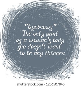 Illustration with quote ""Eyebrows" The only part of a woman's body she doesn't want to be any thinner". Can be used for beauty and makeup box, for beauty, brow salon or bar, t-shirt, tattoo or blog.