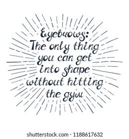Illustration with quote "Eyebrows: The only thing you can get into shape without hitting the gym". Can be used for beauty and makeup box, for beauty, brow salon or bar, t-shirt, tattoo or blog.