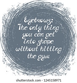 Illustration with quote "Eyebrows: The only thing you can get into shape without hitting the gym". Can be used for beauty and makeup box, for beauty, brow salon or bar, t-shirt, tattoo or blog.