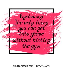 Illustration with quote "Eyebrows: The only thing you can get into shape without hitting the gym". Can be used for beauty and makeup box, for beauty, brow salon or bar, t-shirt, tattoo or blog.
