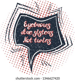 Illustration with quote "Eyebrows are sisters not twins". Can be used for beauty and makeup box, for beauty, brow salon or bar, t-shirt, tattoo or blog. Comic bubble. Pop art.