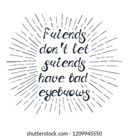 Illustration with quote "Friends don't let friends have bad eyebrows". Can be used for beauty and makeup box, for beauty, brow salon or bar, t-shirt, tattoo or blog.