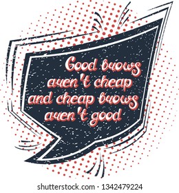 Illustration with quote "Good brows aren't cheap and cheap brows aren't good". Can be used for beauty and makeup box, for beauty, brow salon or bar, t-shirt, tattoo or blog. Comic bubble. Pop art.