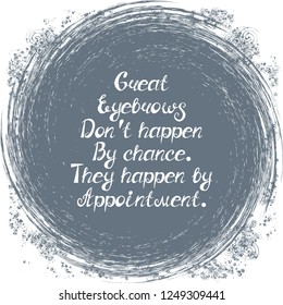 Illustration with quote "Great eyebrows don't happen by chance.They happen by appointment". Can be used for beauty and makeup box, for beauty, brow salon or bar, t-shirt, tattoo or blog.