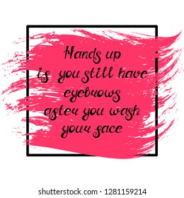 Illustration with quote "Hands up if you still have eyebrows after you wash your face". Can be used for beauty and makeup box, for beauty, brow salon or bar, t-shirt, tattoo or blog.