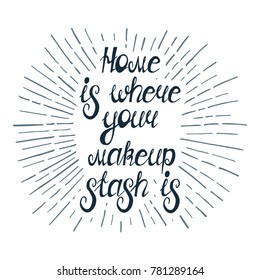 Illustration with quote " Home is where your makeup stash is". Can by used for beauty and makeup box, for beauty salon, t-shirt, tattoo.