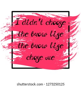 Illustration with quote "I didn't choose the brow life, the brow life chose me". Can be used for beauty and makeup box, for beauty, brow salon or bar, t-shirt, tattoo or blog.