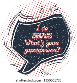 Illustration with quote "I do brows. What's your superpower?". Can be used for beauty and makeup box, for beauty, brow salon or bar, t-shirt, tattoo or blog. Comic bubble. Pop art.
