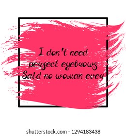 Illustration with quote "I don't need perfect eyebrows Said no woman ever". Can be used for beauty and makeup box, for beauty, brow salon or bar, t-shirt, tattoo or blog.