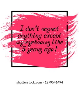 Illustration with quote "I don't regret anything except my eyebrows like 5 years ago!". Can be used for beauty and makeup box, for beauty, brow salon or bar, t-shirt, tattoo or blog.