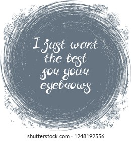 Illustration with quote "I just want the best for your eyebrows". Can be used for beauty and makeup box, for beauty, brow salon or bar, t-shirt, tattoo or blog.