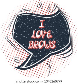 Illustration with quote "I LOVE BROWS". Can be used for beauty and makeup box, for beauty, brow salon or bar, t-shirt, tattoo or blog. Comic bubble. Pop art.