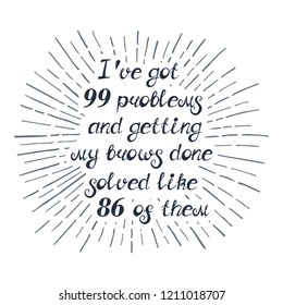 Illustration with quote "I've got 99 problems and getting my brows done solved like 86 of them". Can be used for beauty and makeup box, for beauty, brow salon or bar, t-shirt, tattoo or blog.