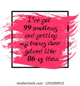 Illustration with quote "I've got 99 problems and getting my brows done solved like 86 of them". Can be used for beauty and makeup box, for beauty, brow salon or bar, t-shirt, tattoo or blog.