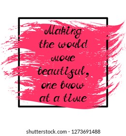 Illustration with quote "Making the world more beautiful, one brow at a time". Can be used for beauty and makeup box, for beauty, brow salon or bar, t-shirt, tattoo or blog.