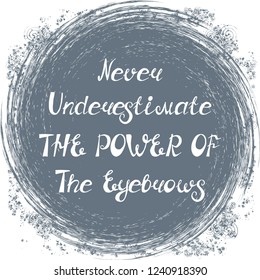 Illustration with quote "Never underestimate the power of the eyebrows". Can be used for beauty and makeup box, for beauty, brow salon or bar, t-shirt, tattoo or blog.