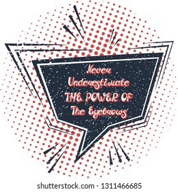 Illustration with quote "Never underestimate the power of the eyebrows". Can by used for beauty and makeup box, for beauty, brow salon or bar, t-shirt, tattoo or blog. Comic bubble. Pop art.