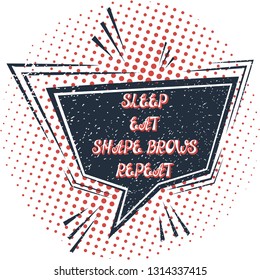 Illustration with quote "SLEEP EAT SHAPE BROWS REPEAT". Can by used for beauty and makeup box, for beauty, brow salon or bar, t-shirt, tattoo or blog.  Comic bubble. Pop art.