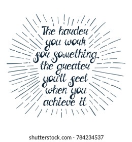 Illustration with quote "The harder you work for something, the greater you'll feel when you achieve it". Can be used like business slogan, for postcard, poster, tattoo or t-shirt.