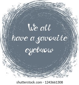 Illustration with quote "We all have a favorite eyebrow". Can be used for beauty and makeup box, for beauty, brow salon or bar, t-shirt, tattoo or blog. Paint brush design.