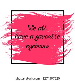 Illustration with quote "We all have a favorite eyebrow". Can be used for beauty and makeup box, for beauty, brow salon or bar, t-shirt, tattoo or blog.