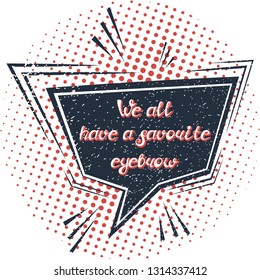 Illustration with quote "We all have a favorite eyebrow". Can by used for beauty and makeup box, for beauty, brow salon or bar, t-shirt, tattoo or blog. Comic bubble. Pop art.