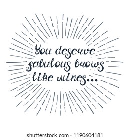 Illustration with quote "You deserve fabulous brows like mines...". Can be used for beauty and makeup box, for beauty, brow salon or bar, t-shirt, tattoo or blog. Paint brush design.