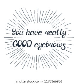 Illustration with quote "You have really good eyebrows". Can be used for beauty and makeup box, for beauty, brow salon or bar, t-shirt, tattoo or blog. Paint brush design.