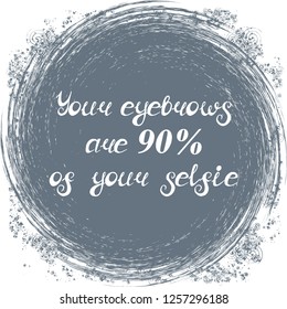 Illustration with quote "Your eyebrows are 90% of your selfie". Can be used for beauty and makeup box, for beauty, brow salon or bar, t-shirt, tattoo or blog.