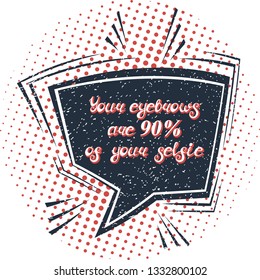 Illustration with quote "Your eyebrows are 90% of your selfie". Can be used for beauty and makeup box, for beauty, brow salon or bar, t-shirt, tattoo or blog. Comic bubble. Pop art.