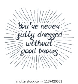 Illustration with quote "You're never fully dressed without good brows". Can be used for beauty and makeup box, for beauty, brow salon or bar, t-shirt, tattoo or blog. Paint brush design.